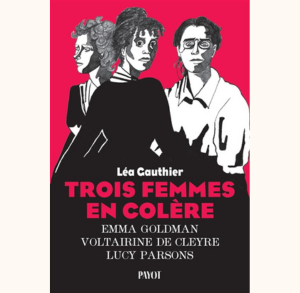 Trois femmes en colère : Emma Goldman, Voltairine de Cleyre, Lucy Parsons - Léa Gauthier