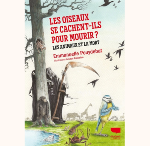 Les oiseaux se cachent-ils pour mourir ? : les animaux et la mort - Emmanuelle Pouydebat